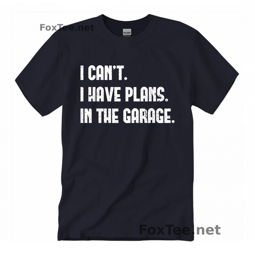 I Cant I Have Plans In The Garage Quote Shirt